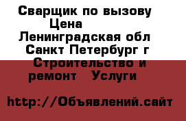 Сварщик по вызову › Цена ­ 3 000 - Ленинградская обл., Санкт-Петербург г. Строительство и ремонт » Услуги   